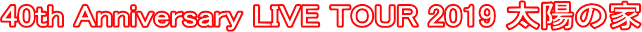 40th Anniversary LIVE TOUR 2019 ���z�̉�