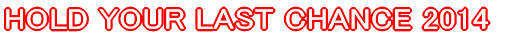 HOLD YOUR LAST CHANCE 2014