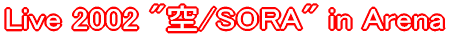 Live 2002 "��/SORA" in Arena