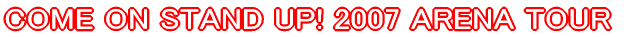 COME ON STAND UP! 2007 ARENA TOUR