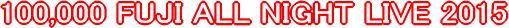 100,000 FUJI ALL NIGHT LIVE 2015