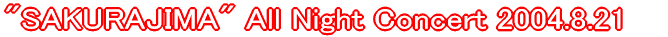 "SAKURAJIMA" All Night Concert 2004.8.21