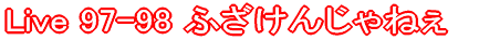 Live 97-98 �ӂ����񂶂�˂�