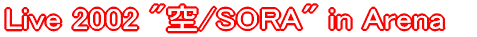 Live 2002 "��/SORA" in Arena